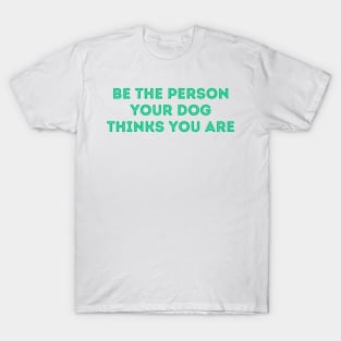 Be The Person Your Dog Thinks You Are (Green Version) T-Shirt